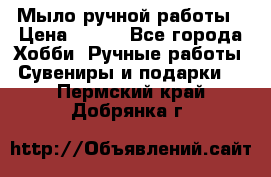 Мыло ручной работы › Цена ­ 100 - Все города Хобби. Ручные работы » Сувениры и подарки   . Пермский край,Добрянка г.